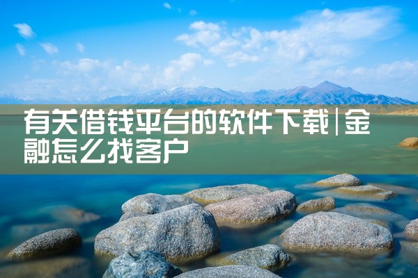 有关借钱平台的软件下载