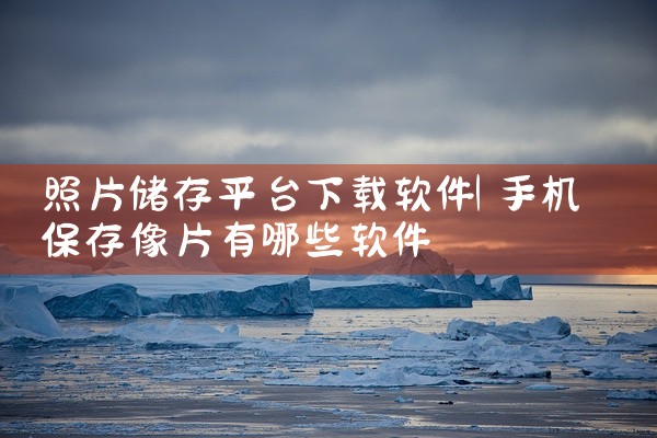照片储存平台下载软件