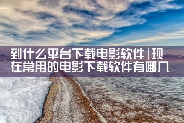 到什么平台下载电影软件