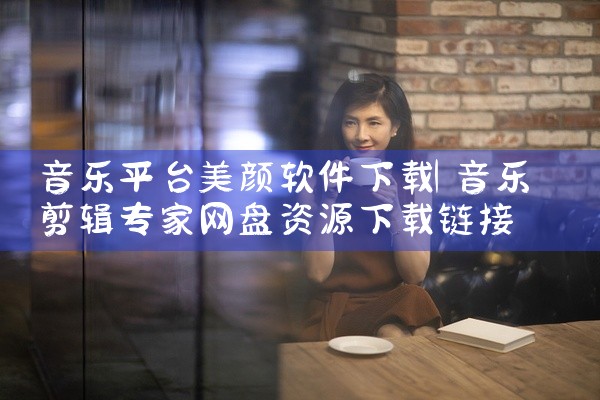 音乐平台美颜软件下载