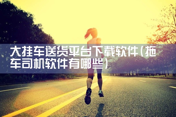 大挂车送货平台下载软件