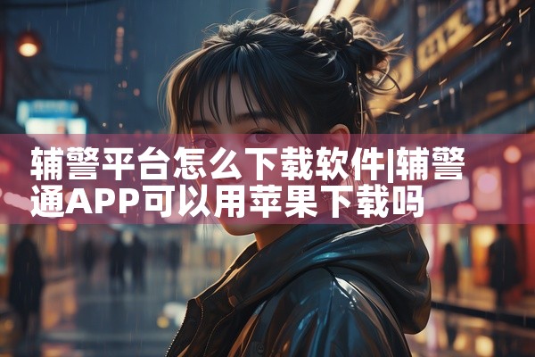 辅警平台怎么下载软件