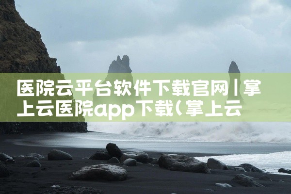 医院云平台软件下载官网
