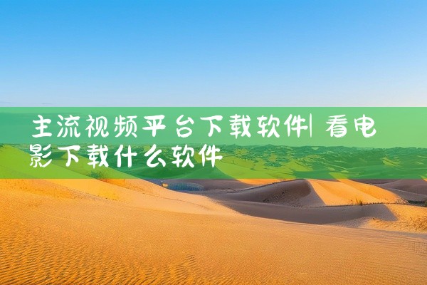主流视频平台下载软件